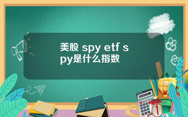 美股 spy etf spy是什么指数